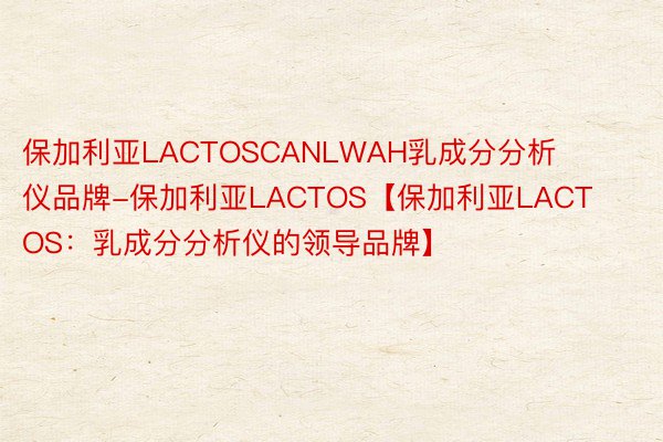 保加利亚LACTOSCANLWAH乳成分分析仪品牌-保加利亚LACTOS【保加利亚LACTOS：乳成分分析仪的领导品牌】